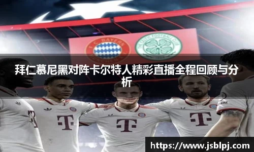 拜仁慕尼黑对阵卡尔特人精彩直播全程回顾与分析