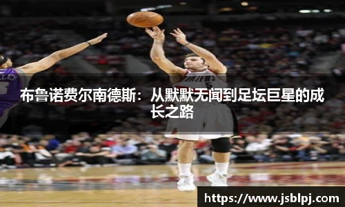布鲁诺费尔南德斯:从默默无闻到足坛巨星的成长之路