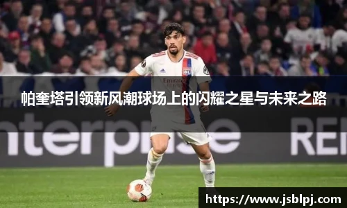 帕奎塔引领新风潮球场上的闪耀之星与未来之路