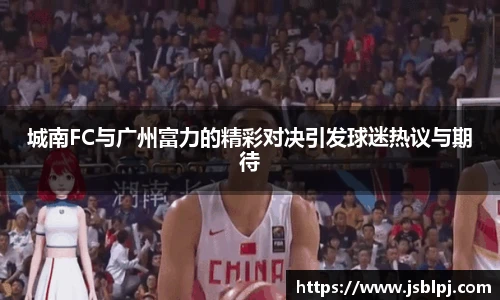 城南FC与广州富力的精彩对决引发球迷热议与期待